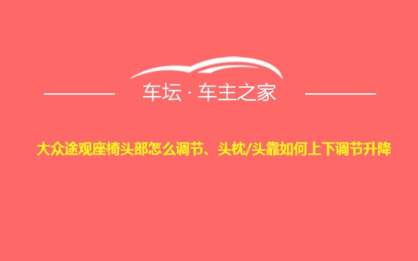 大众途观座椅头部怎么调节、头枕/头靠如何上下调节升降