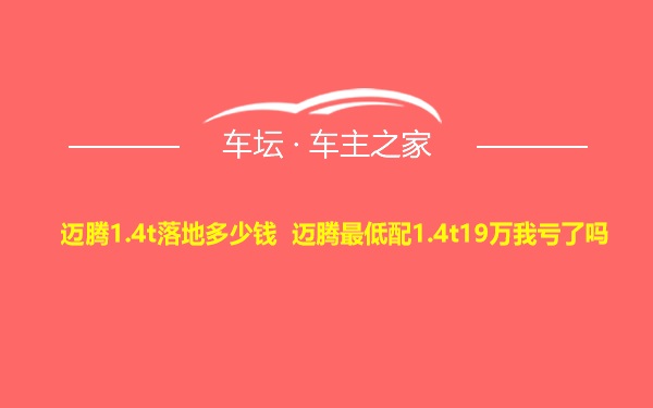 迈腾1.4t落地多少钱 迈腾最低配1.4t19万我亏了吗