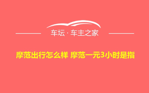 摩范出行怎么样 摩范一元3小时是指