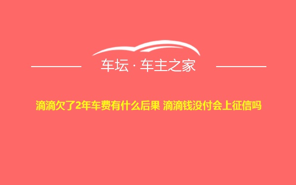 滴滴欠了2年车费有什么后果 滴滴钱没付会上征信吗