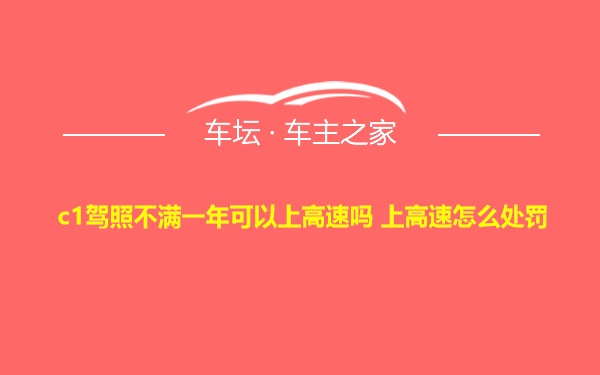 c1驾照不满一年可以上高速吗 上高速怎么处罚