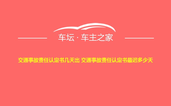 交通事故责任认定书几天出 交通事故责任认定书最迟多少天