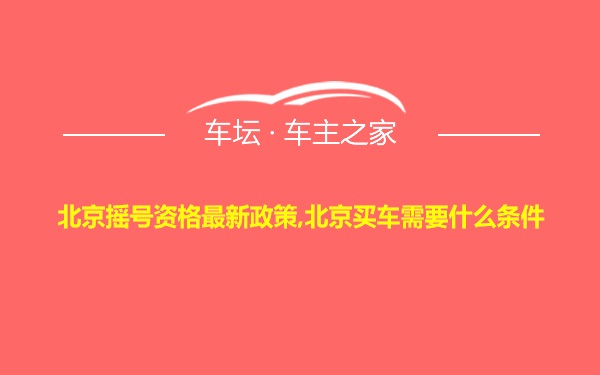 北京摇号资格最新政策,北京买车需要什么条件