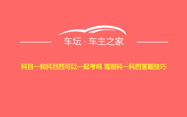 科目一和科目四可以一起考吗 驾照科一科四答题技巧