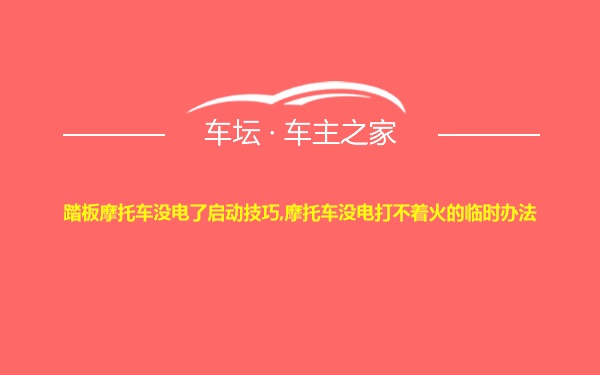 踏板摩托车没电了启动技巧,摩托车没电打不着火的临时办法