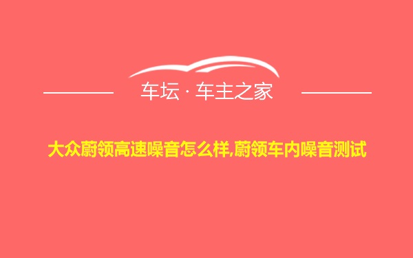 大众蔚领高速噪音怎么样,蔚领车内噪音测试