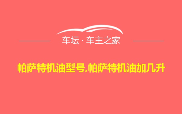 帕萨特机油型号,帕萨特机油加几升