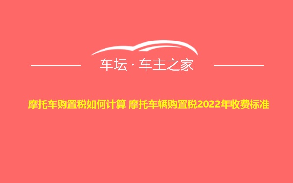 摩托车购置税如何计算 摩托车辆购置税2022年收费标准