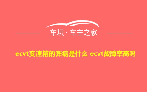 ecvt变速箱的弊病是什么 ecvt故障率高吗