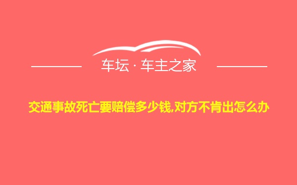 交通事故死亡要赔偿多少钱,对方不肯出怎么办