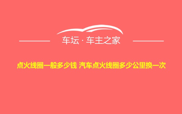 点火线圈一般多少钱 汽车点火线圈多少公里换一次