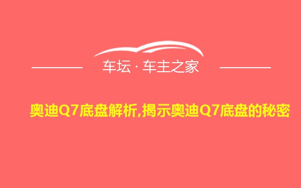 奥迪Q7底盘解析,揭示奥迪Q7底盘的秘密