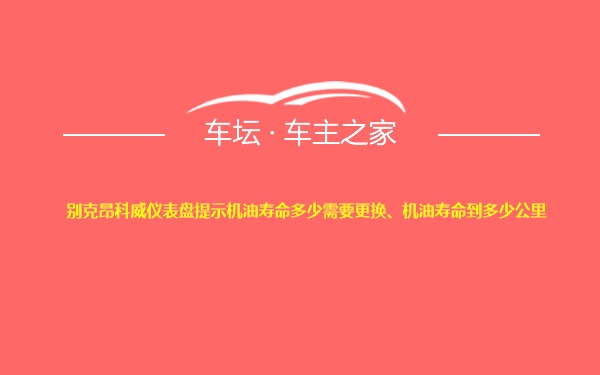 别克昂科威仪表盘提示机油寿命多少需要更换、机油寿命到多少公里