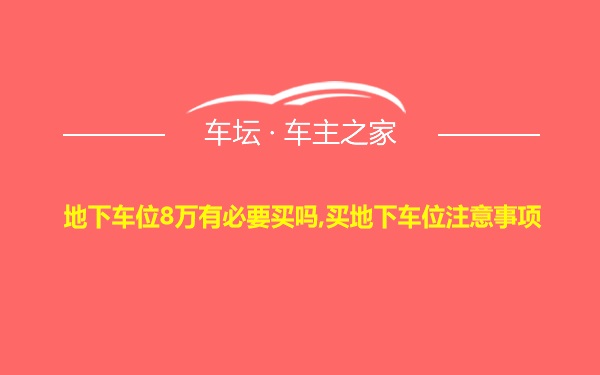 地下车位8万有必要买吗,买地下车位注意事项