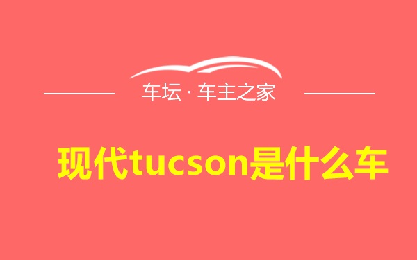 现代tucson是什么车