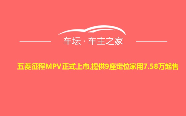 五菱征程MPV正式上市,提供9座定位家用7.58万起售