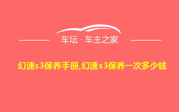 幻速s3保养手册,幻速s3保养一次多少钱