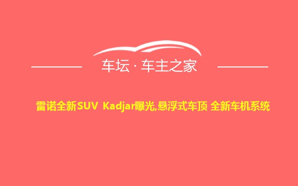 雷诺全新SUV Kadjar曝光,悬浮式车顶 全新车机系统