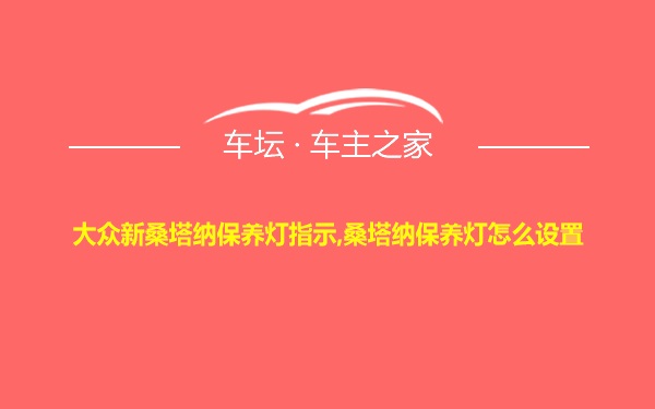 大众新桑塔纳保养灯指示,桑塔纳保养灯怎么设置