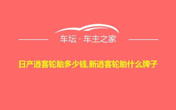 日产逍客轮胎多少钱,新逍客轮胎什么牌子