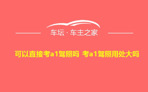 可以直接考a1驾照吗 考a1驾照用处大吗