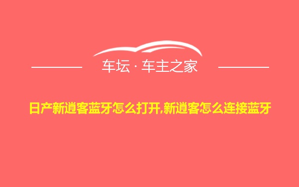 日产新逍客蓝牙怎么打开,新逍客怎么连接蓝牙