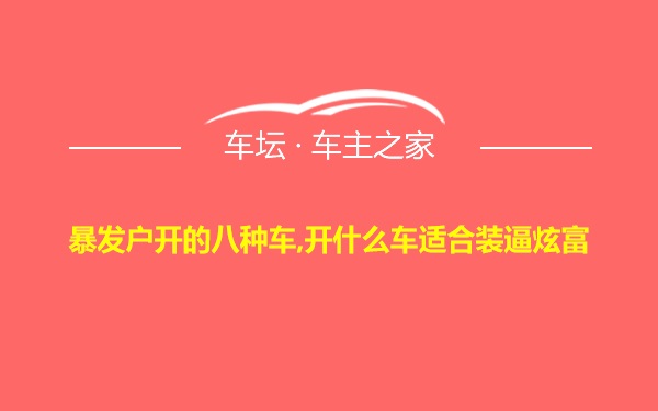 暴发户开的八种车,开什么车适合装逼炫富