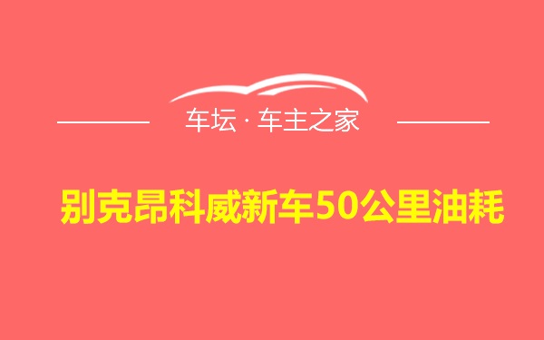 别克昂科威新车50公里油耗