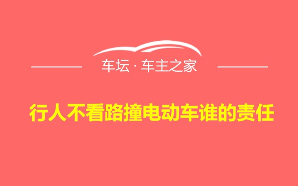 行人不看路撞电动车谁的责任