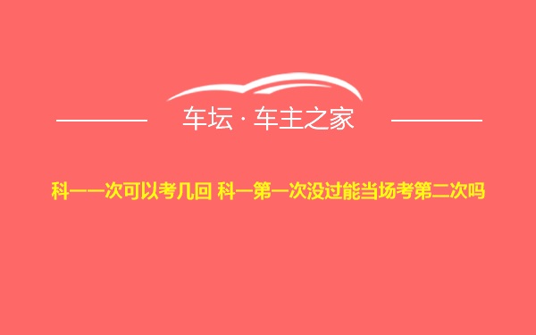 科一一次可以考几回 科一第一次没过能当场考第二次吗