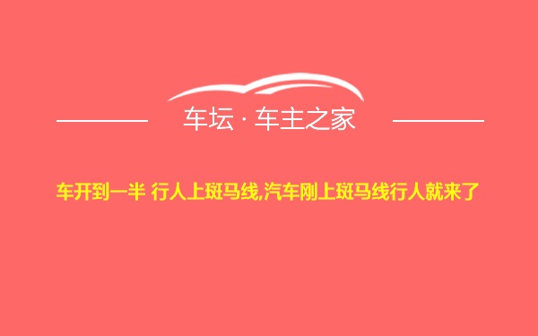 车开到一半 行人上斑马线,汽车刚上斑马线行人就来了