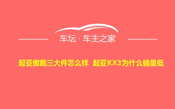 起亚傲跑三大件怎么样 起亚KX3为什么销量低