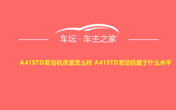 A415TD发动机质量怎么样 A415TD发动机属于什么水平