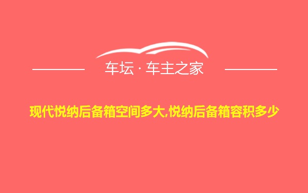 现代悦纳后备箱空间多大,悦纳后备箱容积多少