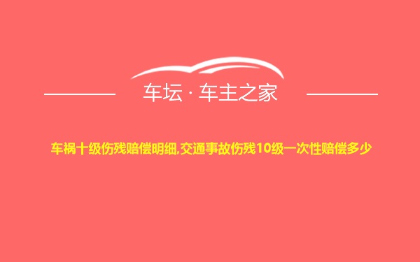 车祸十级伤残赔偿明细,交通事故伤残10级一次性赔偿多少