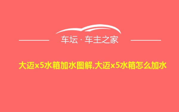 大迈x5水箱加水图解,大迈x5水箱怎么加水