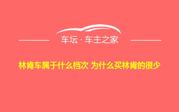 林肯车属于什么档次 为什么买林肯的很少