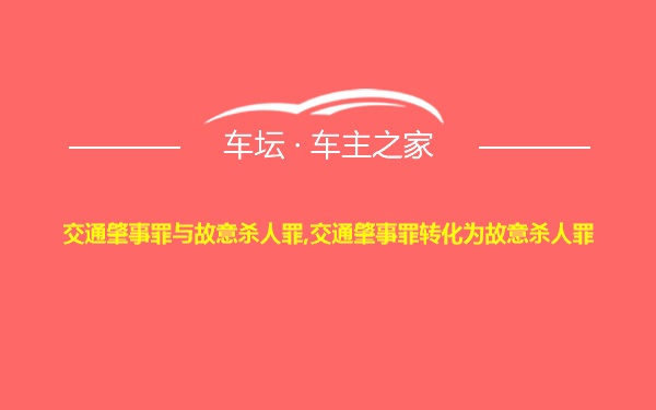 交通肇事罪与故意杀人罪,交通肇事罪转化为故意杀人罪