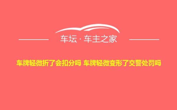 车牌轻微折了会扣分吗 车牌轻微变形了交警处罚吗