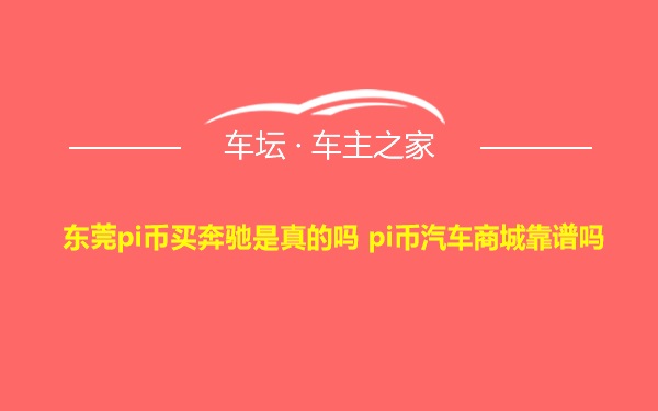 东莞pi币买奔驰是真的吗 pi币汽车商城靠谱吗