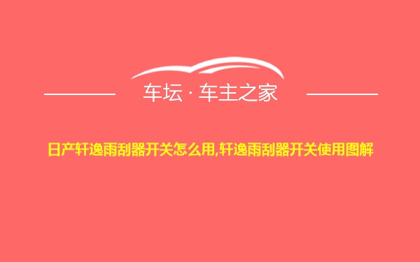 日产轩逸雨刮器开关怎么用,轩逸雨刮器开关使用图解