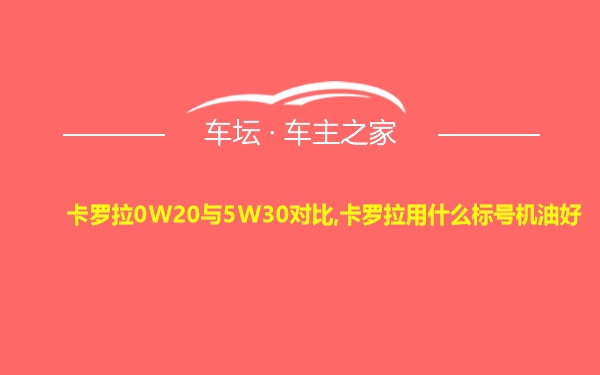 卡罗拉0W20与5W30对比,卡罗拉用什么标号机油好