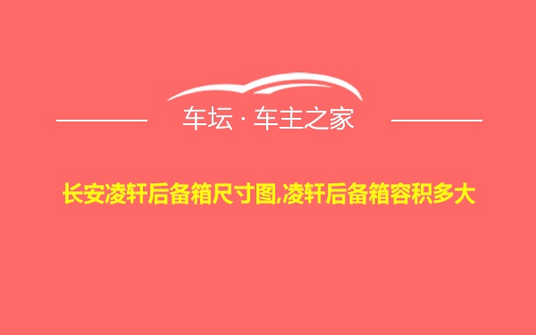 长安凌轩后备箱尺寸图,凌轩后备箱容积多大