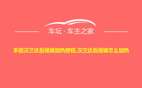 丰田汉兰达后视镜加热按钮,汉兰达后视镜怎么加热