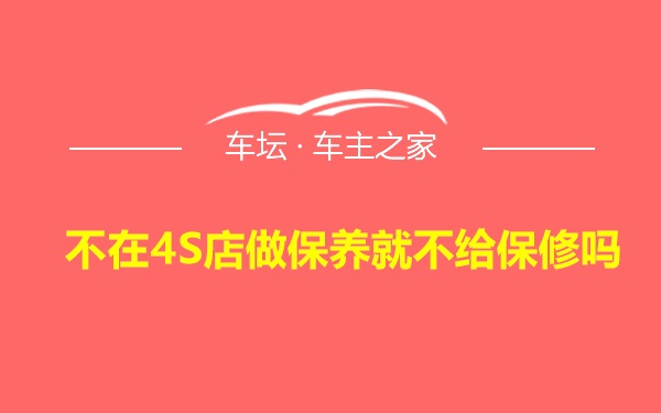 不在4S店做保养就不给保修吗