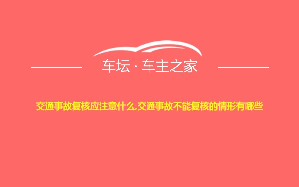 交通事故复核应注意什么,交通事故不能复核的情形有哪些