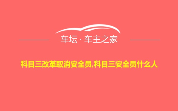 科目三改革取消安全员,科目三安全员什么人