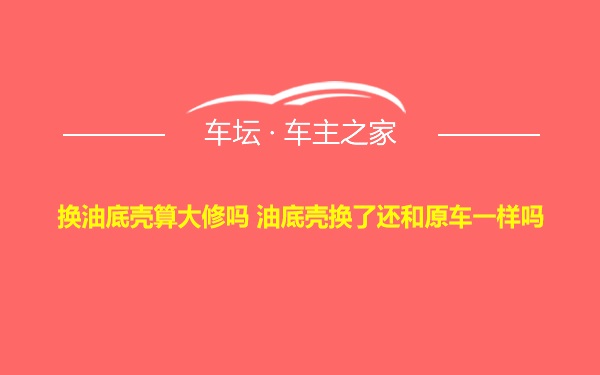 换油底壳算大修吗 油底壳换了还和原车一样吗