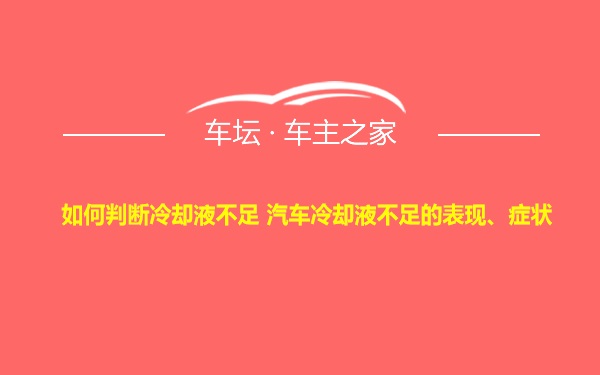 如何判断冷却液不足 汽车冷却液不足的表现、症状