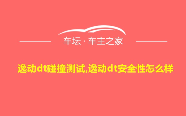 逸动dt碰撞测试,逸动dt安全性怎么样